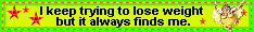 I keep trying to lose weight but it always finds me.